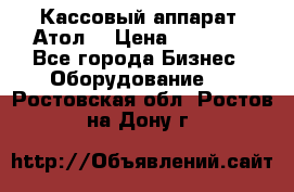 Кассовый аппарат “Атол“ › Цена ­ 15 000 - Все города Бизнес » Оборудование   . Ростовская обл.,Ростов-на-Дону г.